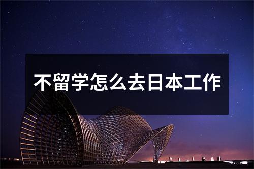 不留学怎么去日本工作