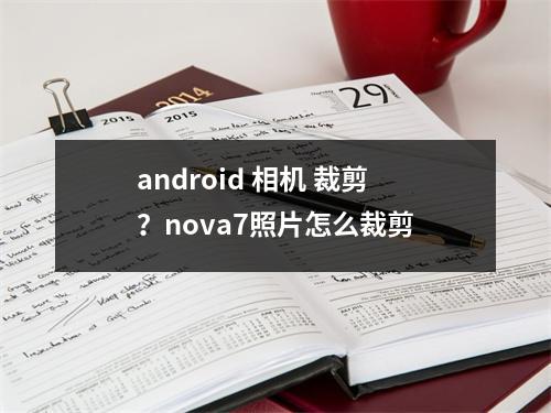 android 相机 裁剪？nova7照片怎么裁剪