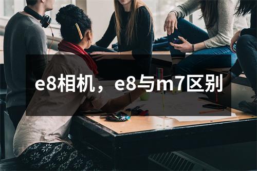 e8相机，e8与m7区别