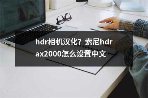 hdr相机汉化？索尼hdrax2000怎么设置中文