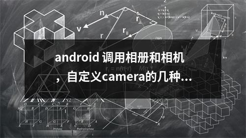 android 调用相册和相机，自定义camera的几种方式