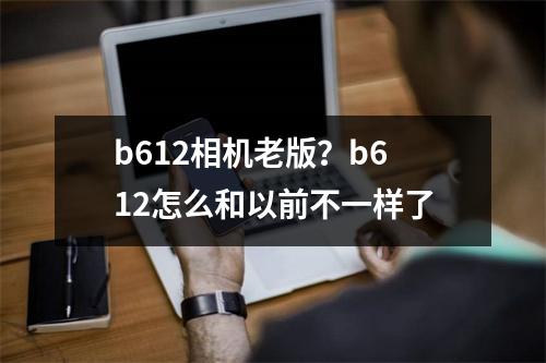 b612相机老版？b612怎么和以前不一样了