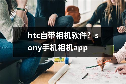 htc自带相机软件？sony手机相机app