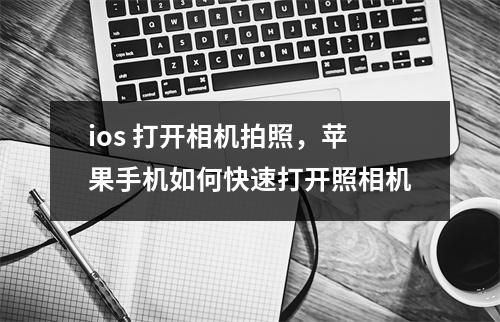 ios 打开相机拍照，苹果手机如何快速打开照相机
