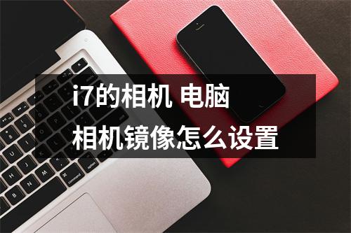i7的相机 电脑相机镜像怎么设置