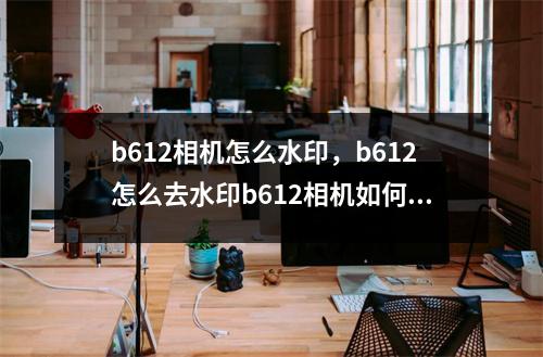 b612相机怎么水印，b612怎么去水印b612相机如何去水印
