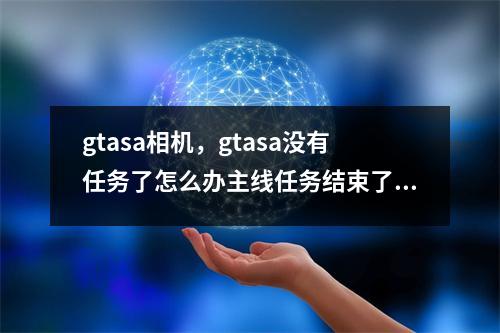 gtasa相机，gtasa没有任务了怎么办主线任务结束了该干什么了