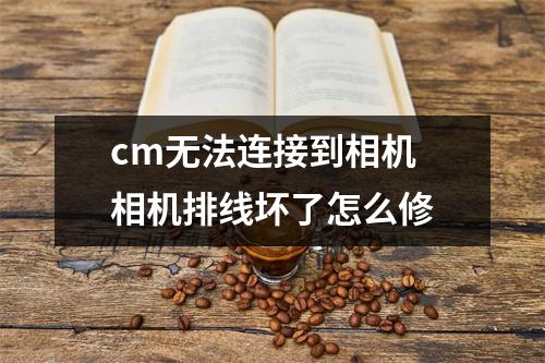 cm无法连接到相机 相机排线坏了怎么修