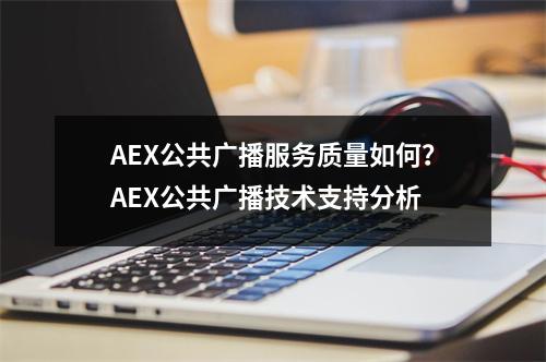 AEX公共广播服务质量如何？AEX公共广播技术支持分析