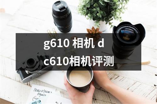 g610 相机 dc610相机评测