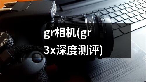 gr相机(gr3x深度测评)