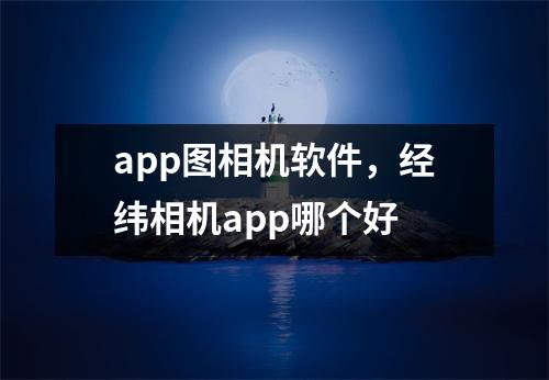 app图相机软件，经纬相机app哪个好