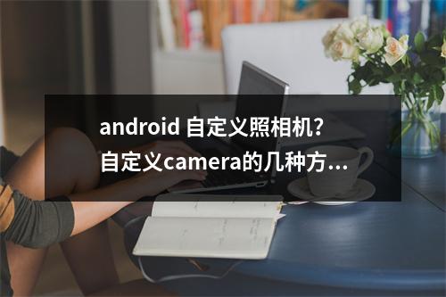 android 自定义照相机？自定义camera的几种方式