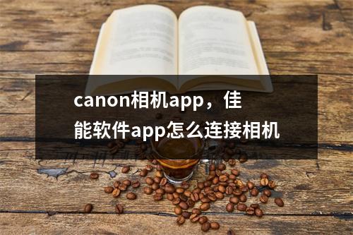 canon相机app，佳能软件app怎么连接相机