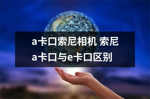 a卡口索尼相机 索尼a卡口与e卡口区别