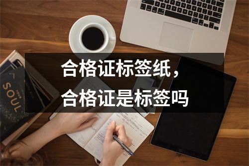 合格证标签纸，合格证是标签吗