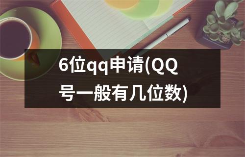 6位qq申请(QQ号一般有几位数)