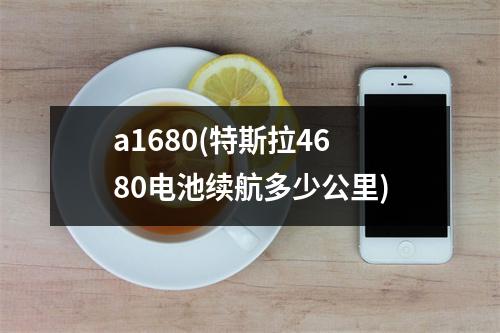 a1680(特斯拉4680电池续航多少公里)