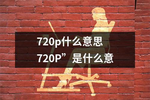 720p什么意思 720P”是什么意