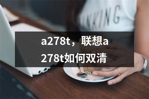 a278t，联想a278t如何双清