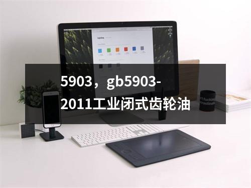 5903，gb5903-2011工业闭式齿轮油