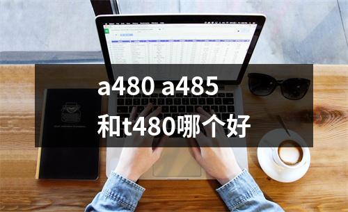 a480 a485和t480哪个好