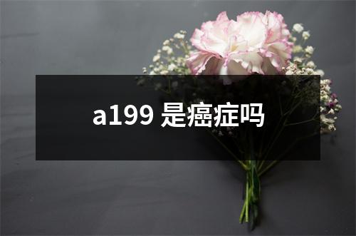 a199 是癌症吗