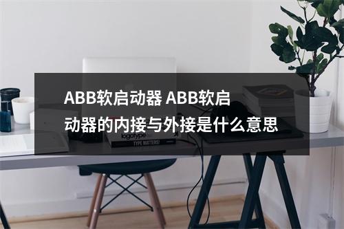 ABB软启动器 ABB软启动器的内接与外接是什么意思
