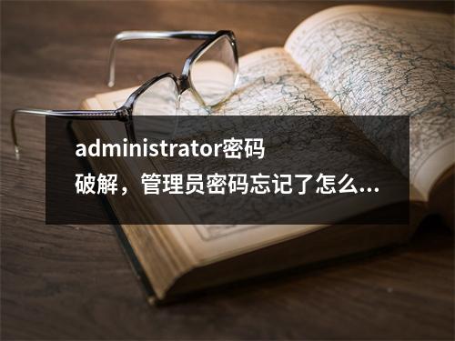 administrator密码破解，管理员密码忘记了怎么办