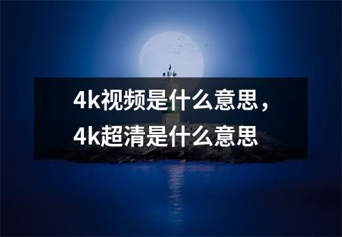 4k视频是什么意思，4k超清是什么意思