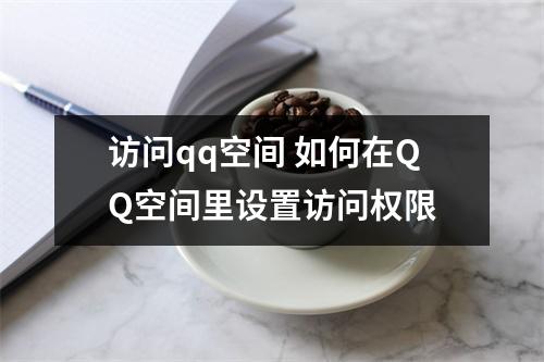 访问qq空间 如何在QQ空间里设置访问权限