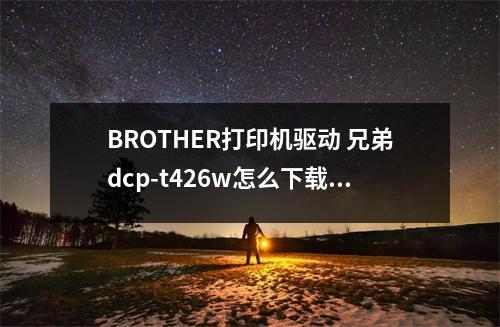 BROTHER打印机驱动 兄弟dcp-t426w怎么下载安装驱动