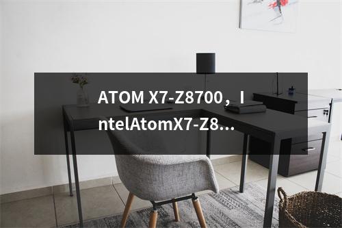 ATOM X7-Z8700，IntelAtomX7-Z8700到底是什么水平
