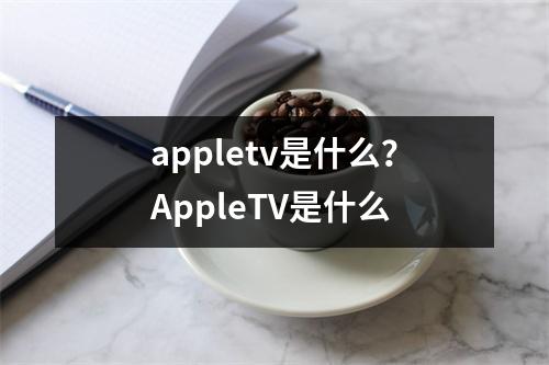 appletv是什么？AppleTV是什么