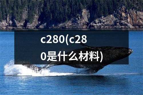 c280(c280是什么材料)
