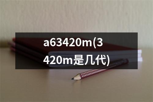 a63420m(3420m是几代)