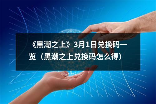 《黑潮之上》3月1日兑换码一览（黑潮之上兑换码怎么得）