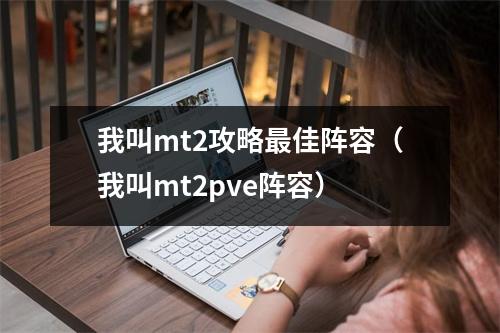 我叫mt2攻略最佳阵容（我叫mt2pve阵容）