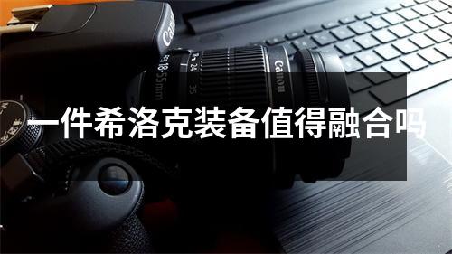 一件希洛克装备值得融合吗
