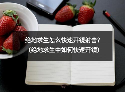 绝地求生怎么快速开镜射击？（绝地求生中如何快速开镜）