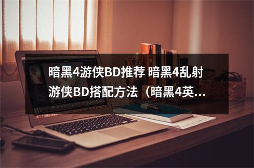 暗黑4游侠BD推荐 暗黑4乱射游侠BD搭配方法（暗黑4英雄）