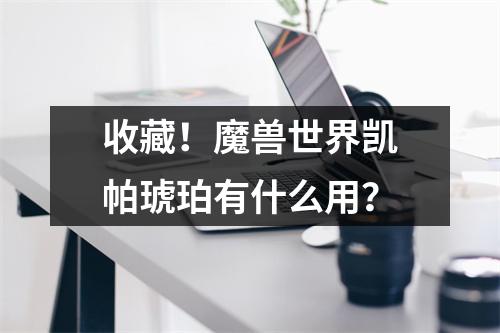 收藏！魔兽世界凯帕琥珀有什么用？