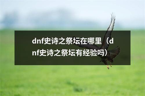 dnf史诗之祭坛在哪里（dnf史诗之祭坛有经验吗）
