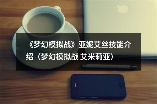 《梦幻模拟战》亚妮艾丝技能介绍（梦幻模拟战 艾米莉亚）
