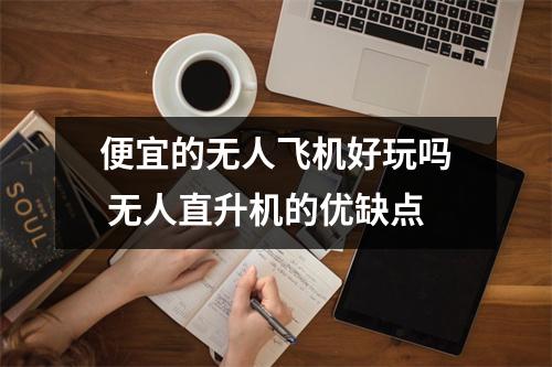 便宜的无人飞机好玩吗 无人直升机的优缺点