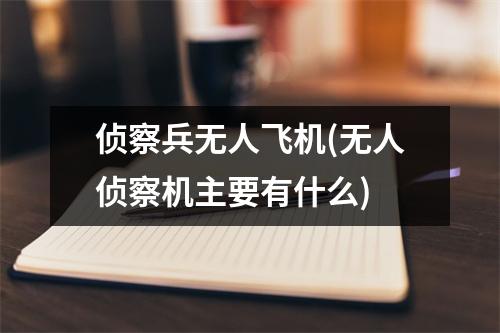 侦察兵无人飞机(无人侦察机主要有什么)