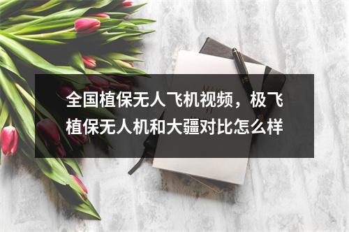 全国植保无人飞机视频，极飞植保无人机和大疆对比怎么样