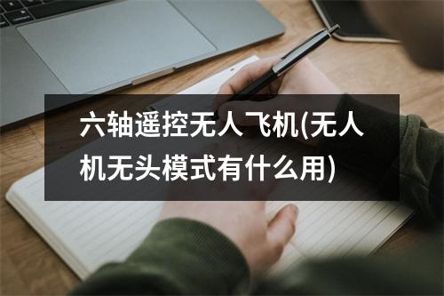 六轴遥控无人飞机(无人机无头模式有什么用)