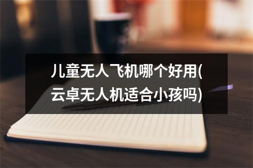 儿童无人飞机哪个好用(云卓无人机适合小孩吗)
