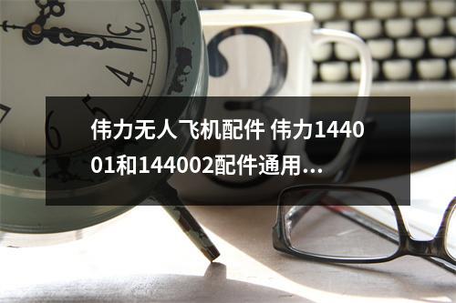 伟力无人飞机配件 伟力144001和144002配件通用么